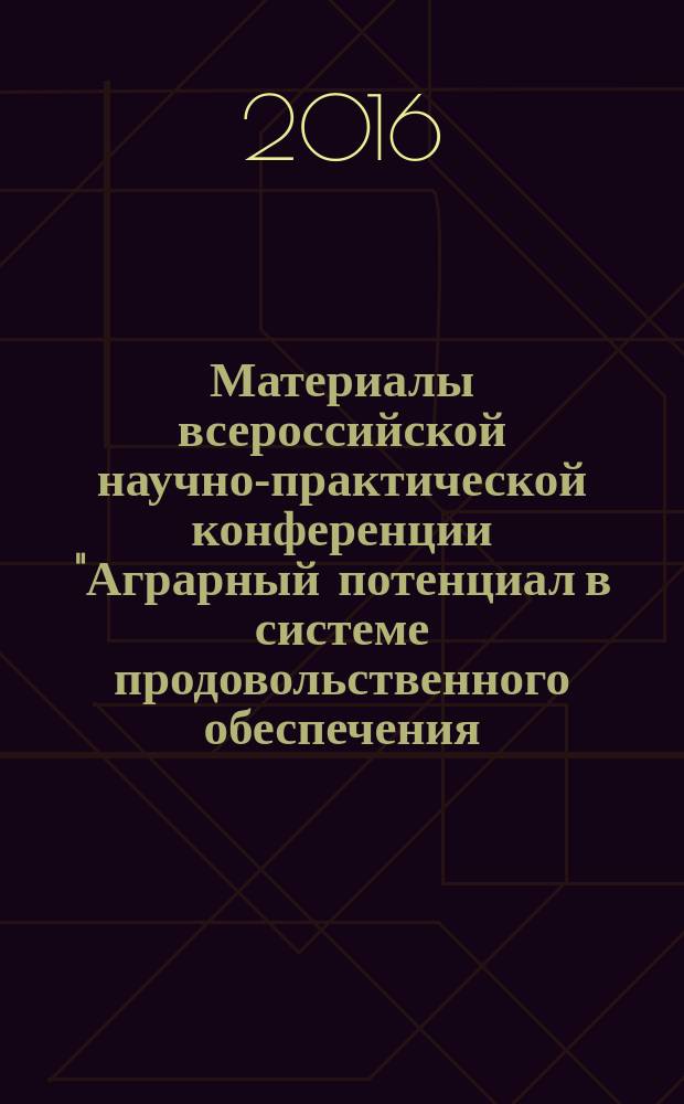 Материалы всероссийской научно-практической конференции "Аграрный потенциал в системе продовольственного обеспечения: теория и практика", 21-22 июня 2016 г. Ч. 2