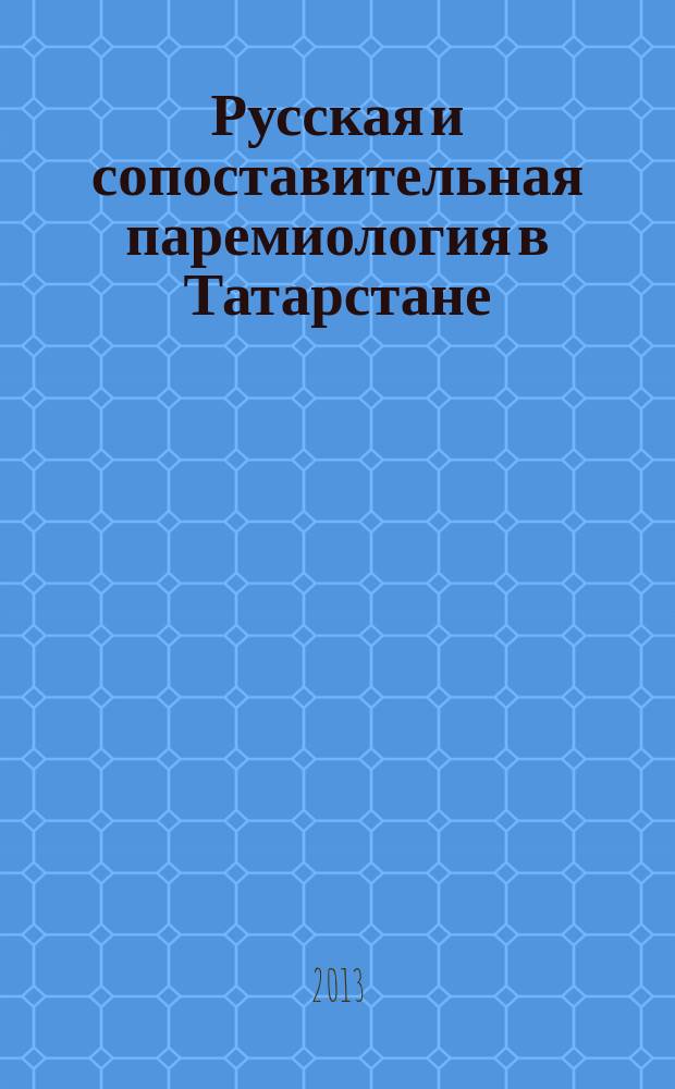 Русская и сопоставительная паремиология в Татарстане: истоки развития : материалы Международной научно-практической конференции (Казань, 17-19 октября 2013 года)