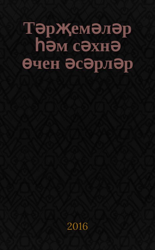 Тәрҗемәләр һәм сәхнә өчен әсәрләр = Переводы и сценические произведения.