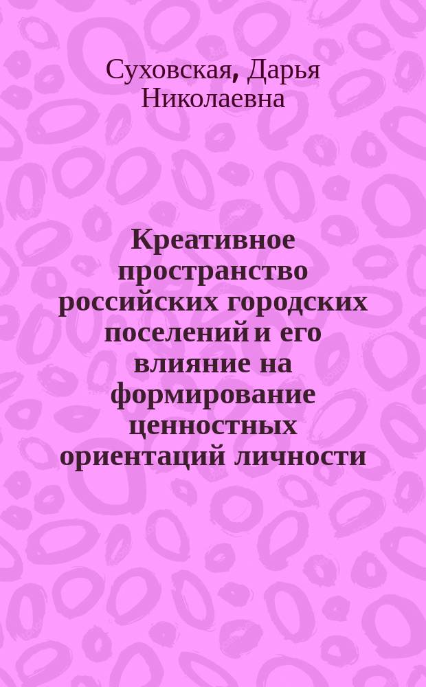 Креативное пространство российских городских поселений и его влияние на формирование ценностных ориентаций личности : автореферат дис. на соиск. уч. степ. кандидата философских наук : специальность 09.00.11 <Социальная философия>