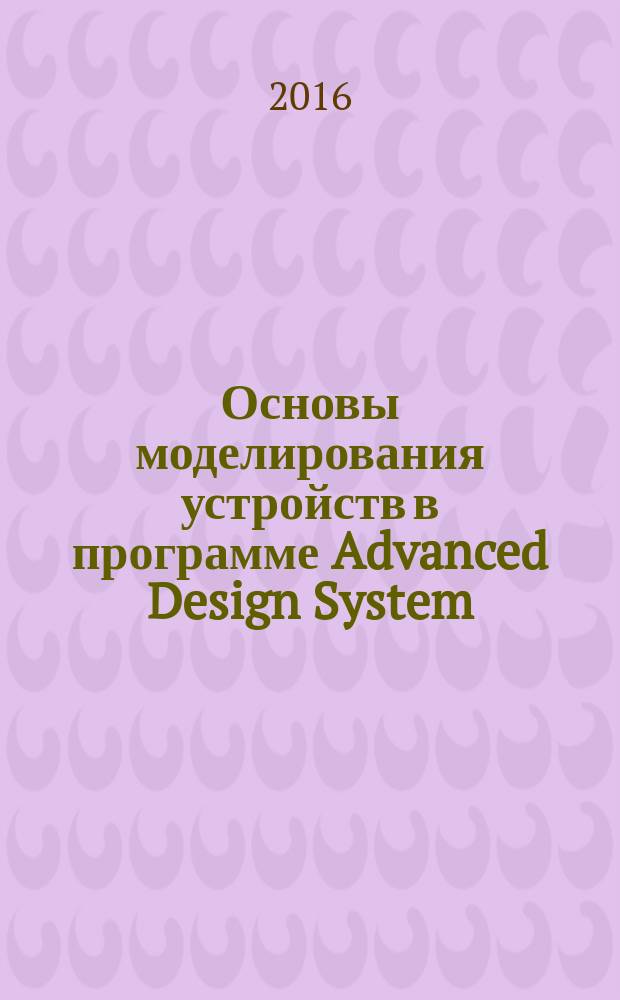 Основы моделирования устройств в программе Advanced Design System : лабораторный практикум