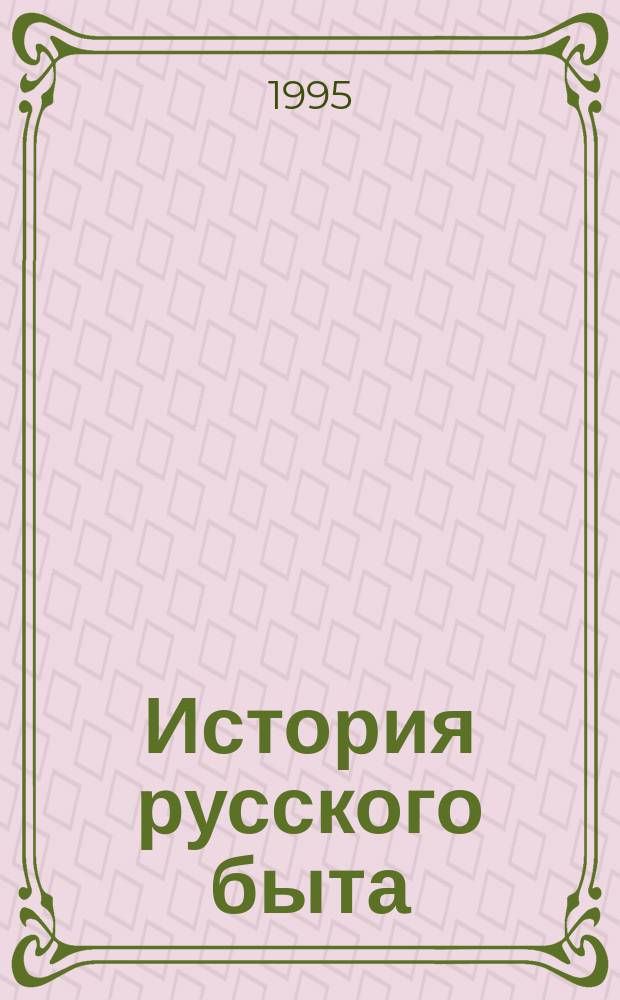 История русского быта : изобретения и усовершенствования средств к удовлетворению настоятельных жизненных потребностей : чтения в школе и дома