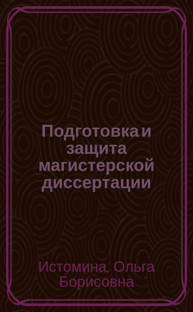 Подготовка и защита магистерской диссертации (выпускной квалификационной работы магистра) : учебно-методическое пособие