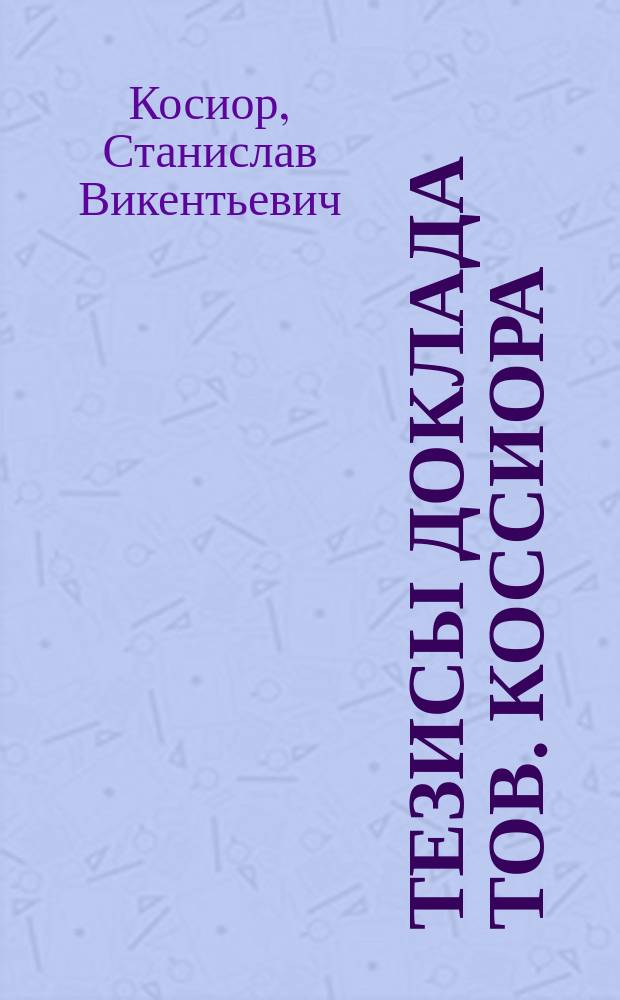 Тезисы доклада тов. Коссиора : об очередных задачах и методах работы и о внутреннем строении союзных аппаратов : листовка