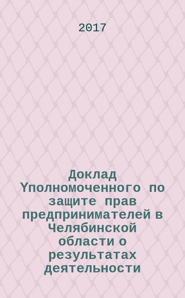 Доклад Yполномоченного по защите прав предпринимателей в Челябинской области о результатах деятельности: [Гончаров А.Н.]... ... за 2016 год