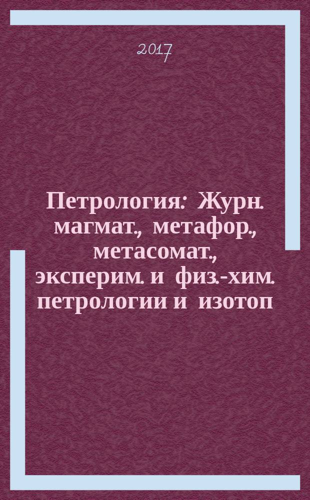 Петрология : Журн. магмат., метафор., метасомат., эксперим. и физ.-хим. петрологии и изотоп. геохимии. Т. 25, № 1 (с указ. за 2016)