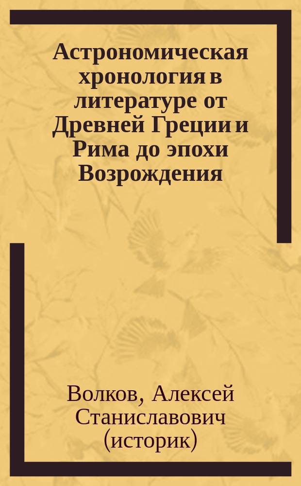 Астрономическая хронология в литературе от Древней Греции и Рима до эпохи Возрождения. "Теогония", "Энеида", "Метаморфозы", "Амето" и "Триумфы" - годы написания. Датировка трагедий Эсхила. Датировка "Затмений Фукидида". Датировка "Паросской хроники"