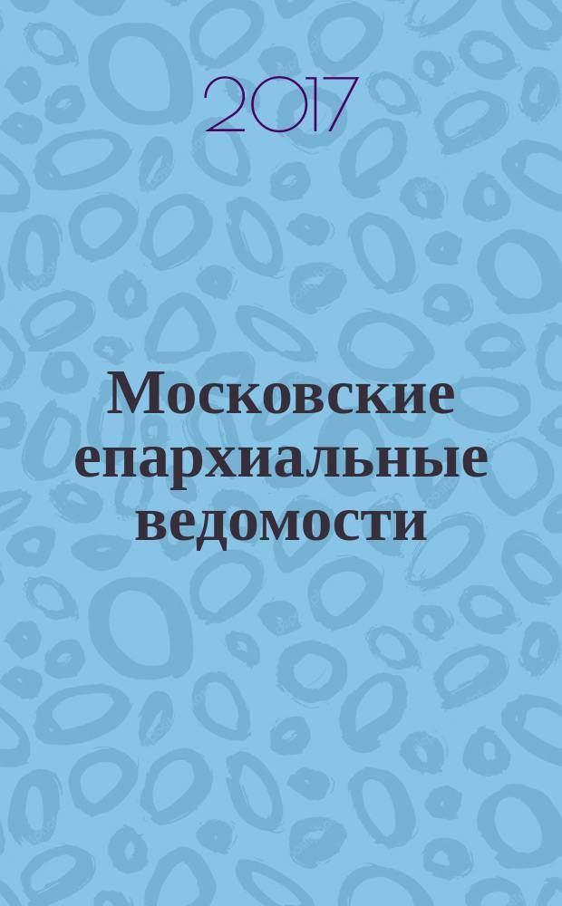 Московские епархиальные ведомости : Изд. О-ва любителей духовного просвещения. 2017, № 2