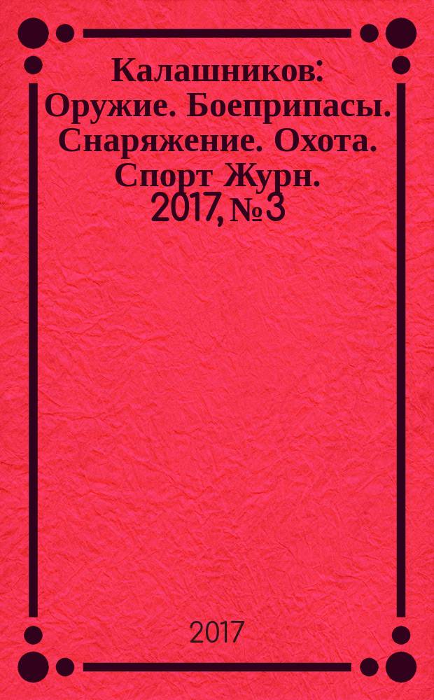 Калашников : Оружие. Боеприпасы. Снаряжение. Охота. Спорт Журн. 2017, № 3