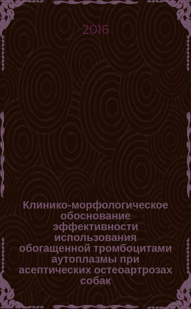 Клинико-морфологическое обоснование эффективности использования обогащенной тромбоцитами аутоплазмы при асептических остеоартрозах собак : автореферат дис. на соиск. уч. степ. кандидата ветеринарных наук : специальность 06.02.01 <Диагностика болезней и терапия животных, патология, онкология и морфология животных>