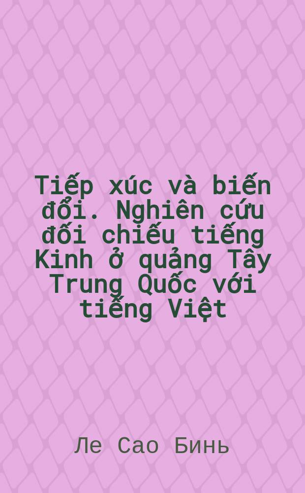 Tiếp xúc và biến đổi. Nghiên cứu đối chiếu tiếng Kinh ở quảng Tây Trung Quốc với tiếng Việt = Взаимодействие и изменение. Сравнение китайского языка на Западе Китая с вьетнамским языком