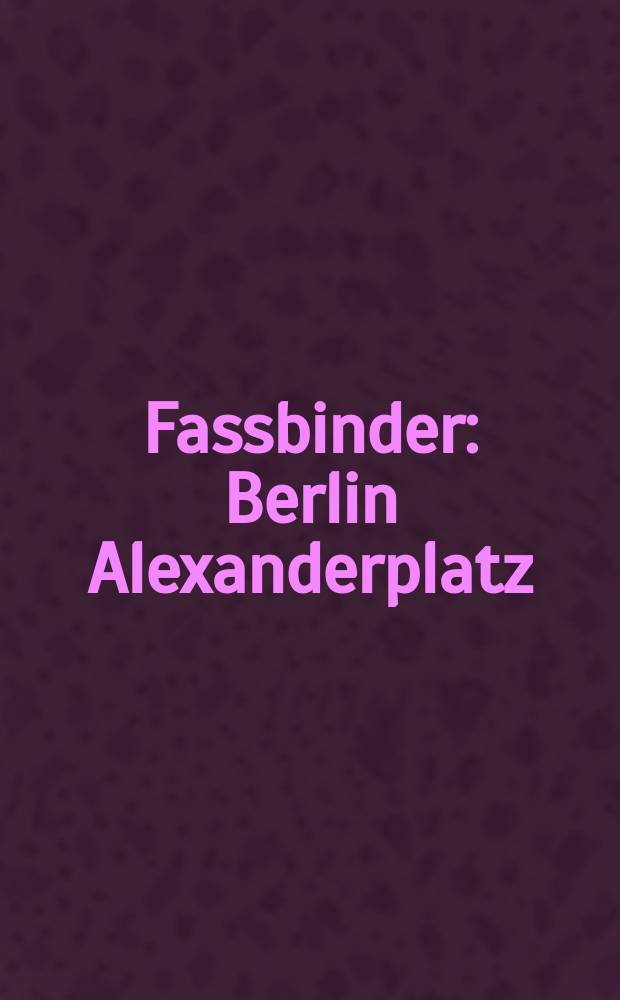 Fassbinder: Berlin Alexanderplatz : anläßlich der Ausstellung Fassbinder: Berlin Alexanderplatz - eine Ausstellung, KW Institute for contemporary art, Berlin, 18. März - 13. Mai 2007 = Фасбиндер: "Берлин-Александерплац"