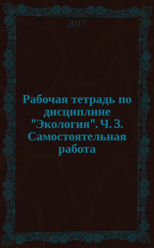 Рабочая тетрадь по дисциплине "Экология". Ч. 3. Самостоятельная работа