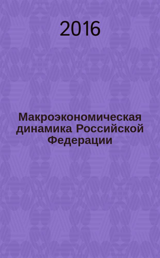 Макроэкономическая динамика Российской Федерации : анализ и прогноз (эконометрическая модель - версия 2016) : монография