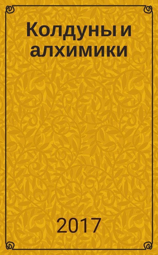 Колдуны и алхимики : запретные знания прошлого