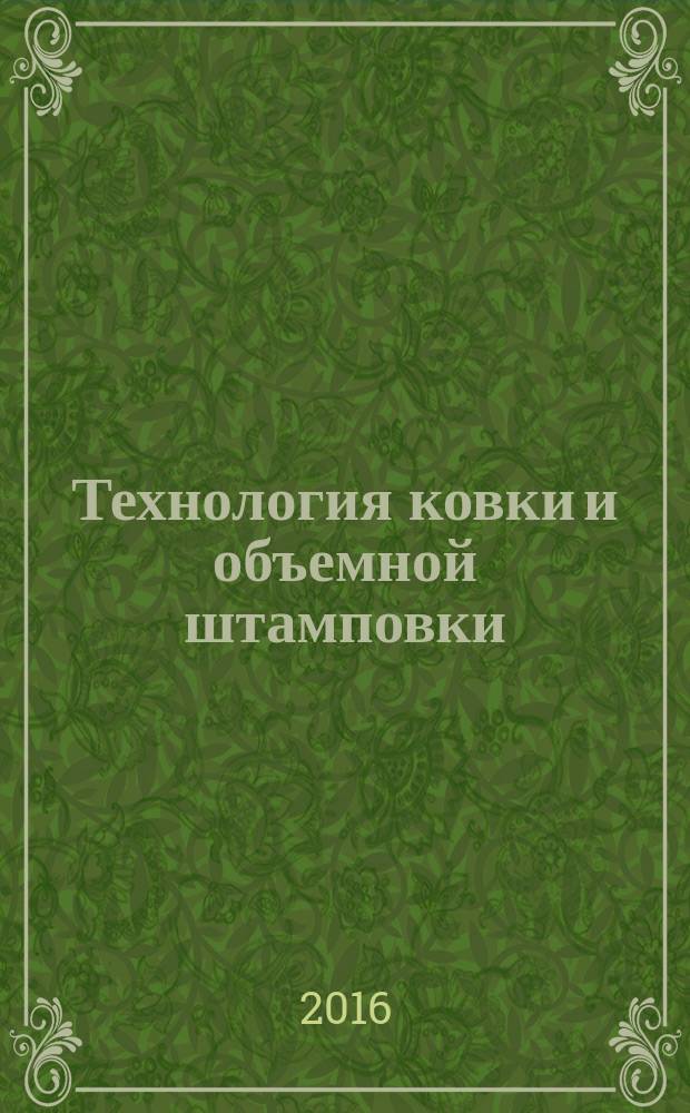 Технология ковки и объемной штамповки : учебное пособие : для студентов машиностроителей направления 15.03.01 профиля "Машины и технология обработки металлов давлением"