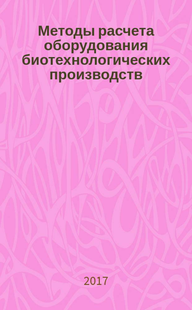 Методы расчета оборудования биотехнологических производств : учебно-методическое пособие для студентов, обучающихся по направлению подготовки 19.04.01 "Биотехнология"