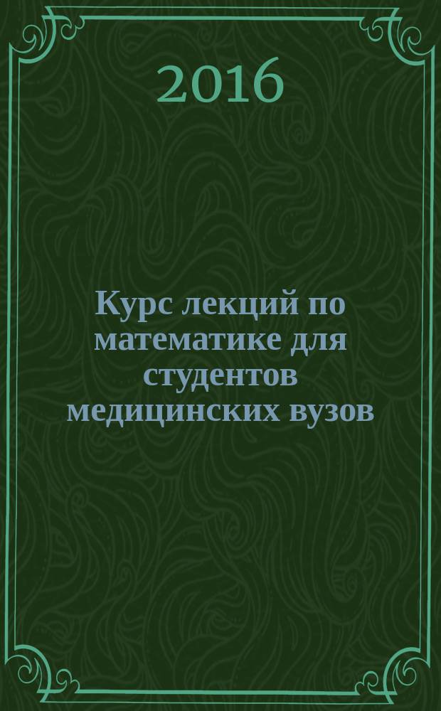 Курс лекций по математике для студентов медицинских вузов : учебно-практическое пособие