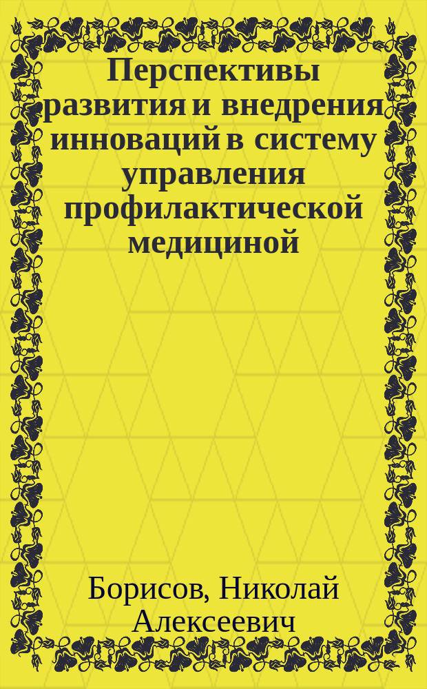 Перспективы развития и внедрения инноваций в систему управления профилактической медициной : монография