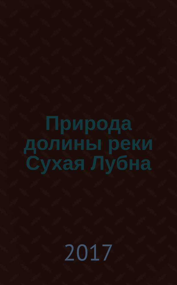 Природа долины реки Сухая Лубна : монография