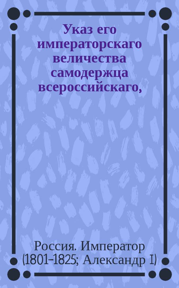 Указ его императорскаго величества самодержца всероссийскаго, : Об освобождении прихожан от обязанности обрабатывать церковные земли, и об удвоении положенной в 765 году платы священнослужителям за исправление мирских треб