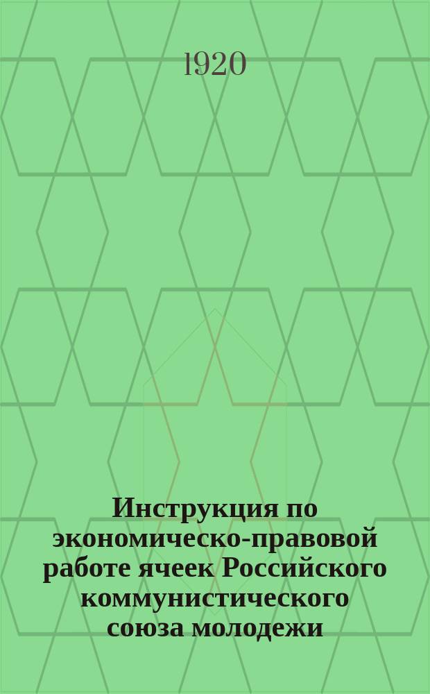 Инструкция по экономическо-правовой работе ячеек Российского коммунистического союза молодежи, составленная Экономическо-правовым отделом Центрального комитета РКСМ : листовка