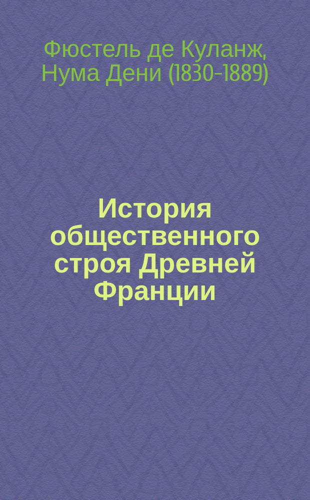 История общественного строя Древней Франции = Histoire des institutions politiqes de L'Ancienne. Римская Галлия. Римская империя : (от царствования Августа до конца IV века : перевод с французского