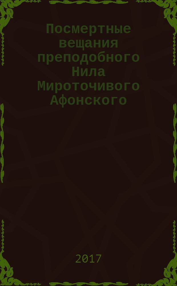 Посмертные вещания преподобного Нила Мироточивого Афонского : перевод с греческой рукописи