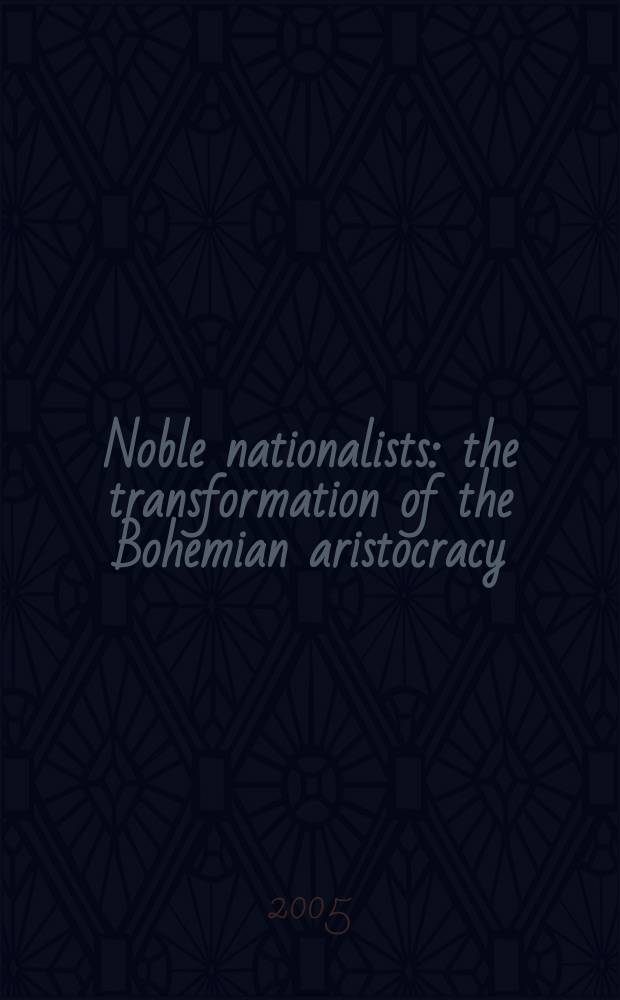 Noble nationalists : the transformation of the Bohemian aristocracy = Благородные националисты