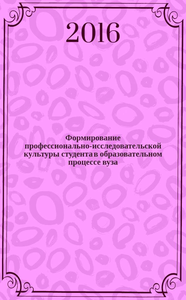 Формирование профессионально-исследовательской культуры студента в образовательном процессе вуза : монография