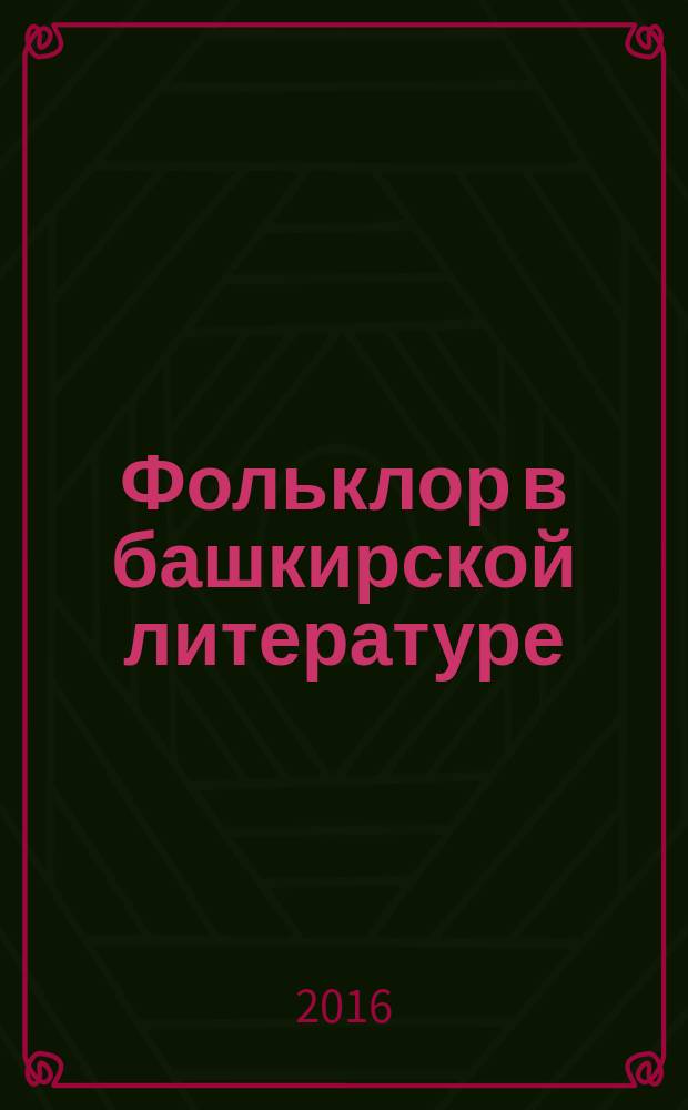 Фольклор в башкирской литературе: художественно-эстетический аспект (XIII-начало XX века) : монография