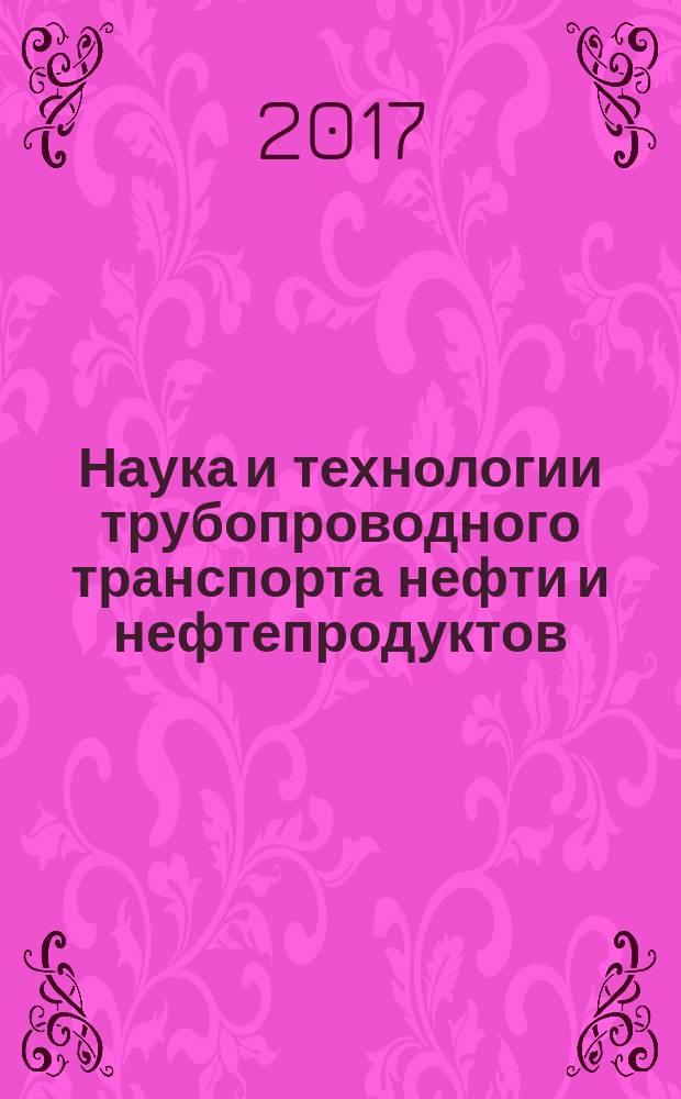Наука и технологии трубопроводного транспорта нефти и нефтепродуктов : ТТНТ: Наука и технологии специализированный научный журнал. 2017, № 1 (28)