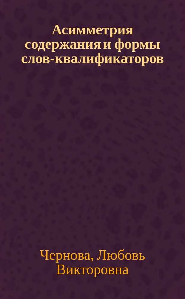 Асимметрия содержания и формы слов-квалификаторов : монография