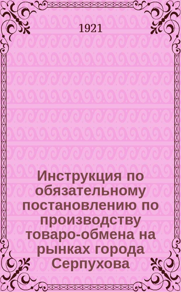 Инструкция по обязательному постановлению по производству товаро-обмена на рынках города Серпухова : листовка