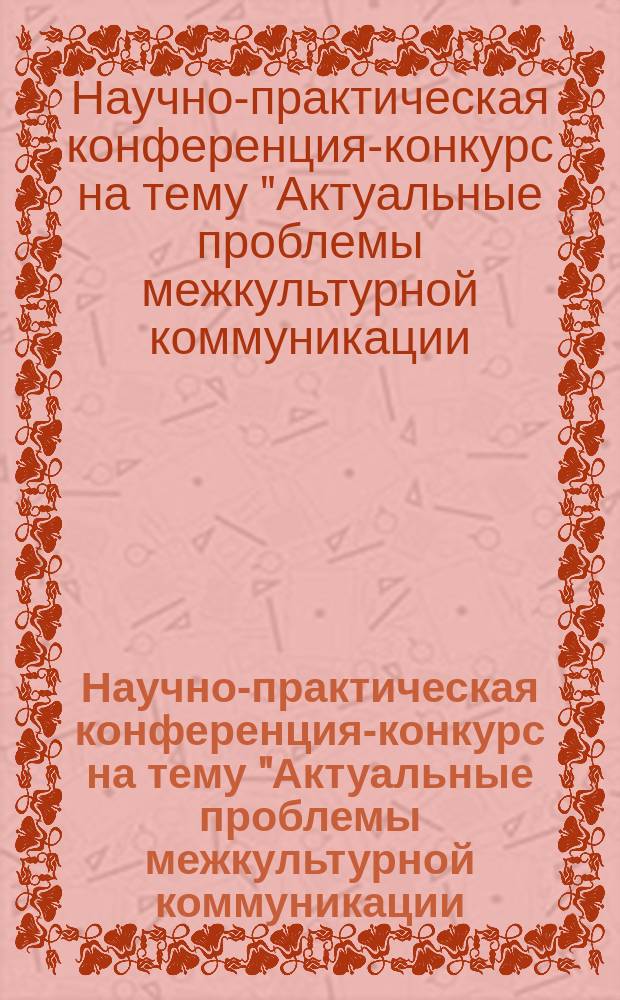 Научно-практическая конференция-конкурс на тему "Актуальные проблемы межкультурной коммуникации, лексикологии и перевода" (Зеленоград, 15 декабря 2016 г.) : материалы конфенции