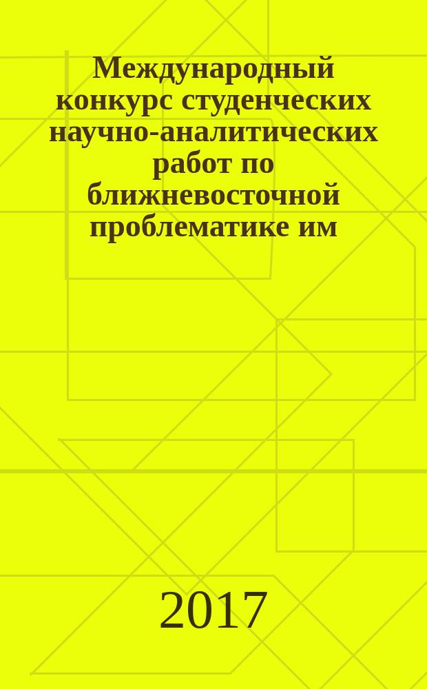 Международный конкурс студенческих научно-аналитических работ по ближневосточной проблематике им. Е. М. Примакова, 2017 : cборник статей участников конференции, приуроченной к международному конкурсу студенческих работ