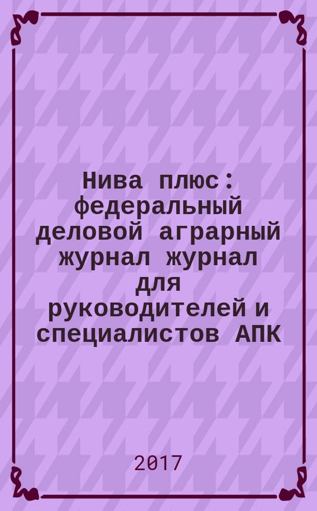 Нива плюс : федеральный деловой аграрный журнал журнал для руководителей и специалистов АПК. 2017, № 3 (24)