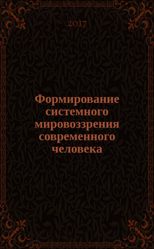 Формирование системного мировоззрения современного человека : материалы Научно-практической конференции, г. Барнаул, 14-15 апреля 2017 г