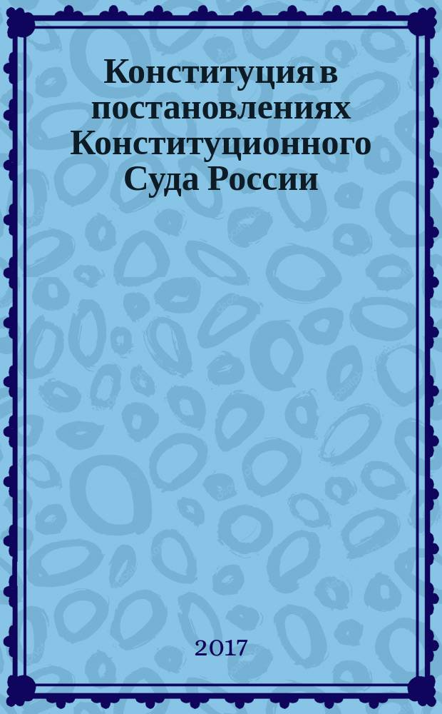 Конституция в постановлениях Конституционного Суда России (1992-2016)