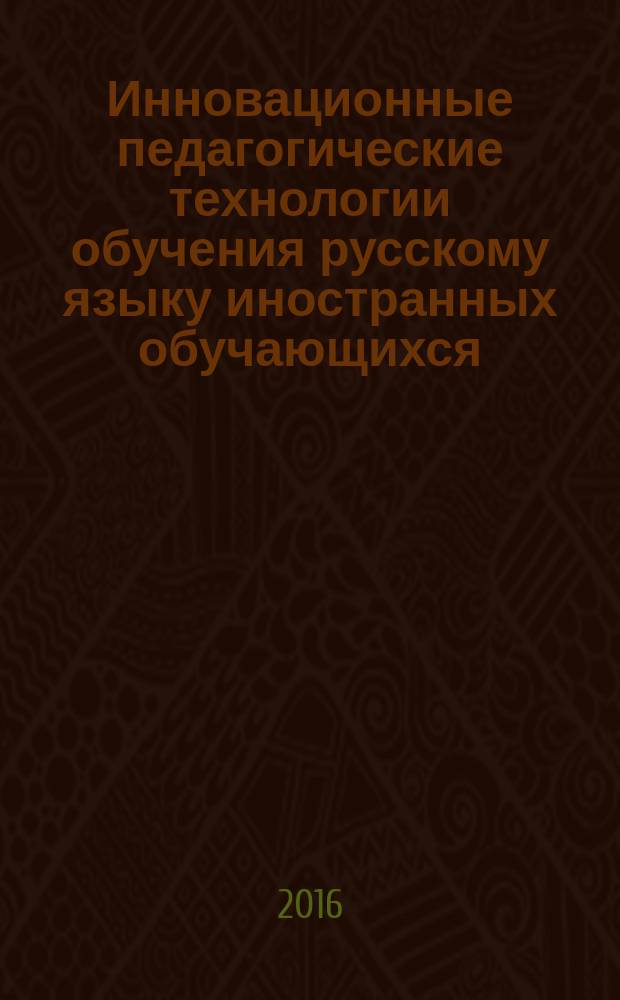 Инновационные педагогические технологии обучения русскому языку иностранных обучающихся : монография