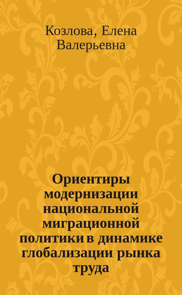 Ориентиры модернизации национальной миграционной политики в динамике глобализации рынка труда : монография