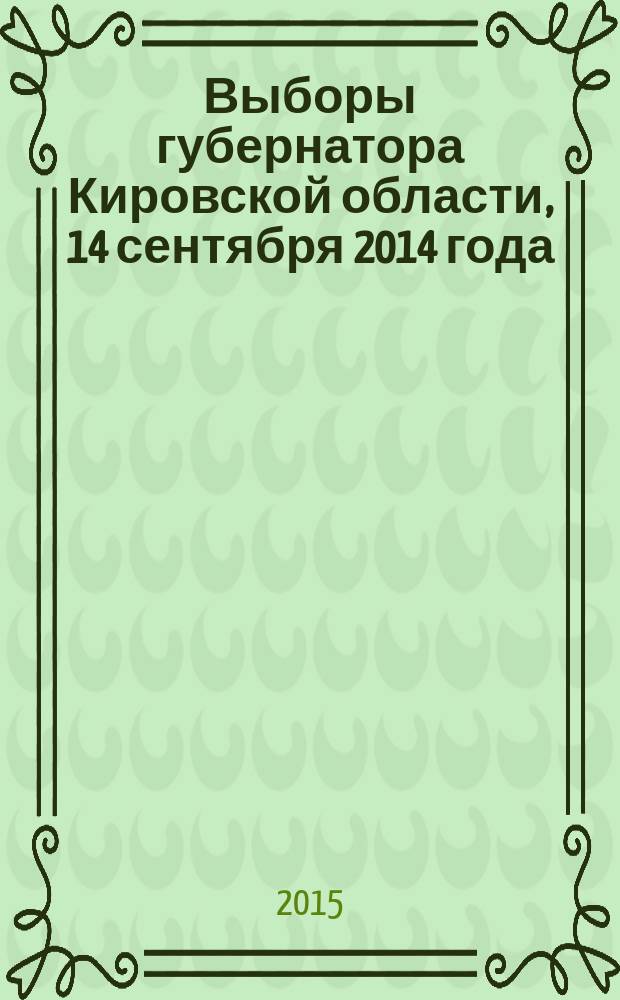 Выборы губернатора Кировской области, 14 сентября 2014 года : электоральная статистика : cборник