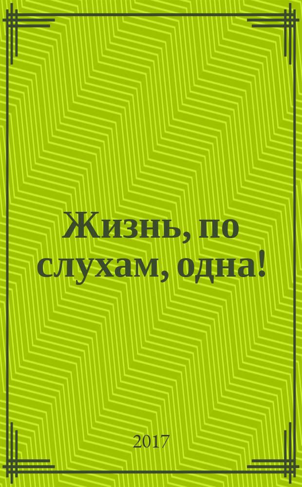 Жизнь, по слухам, одна! : роман