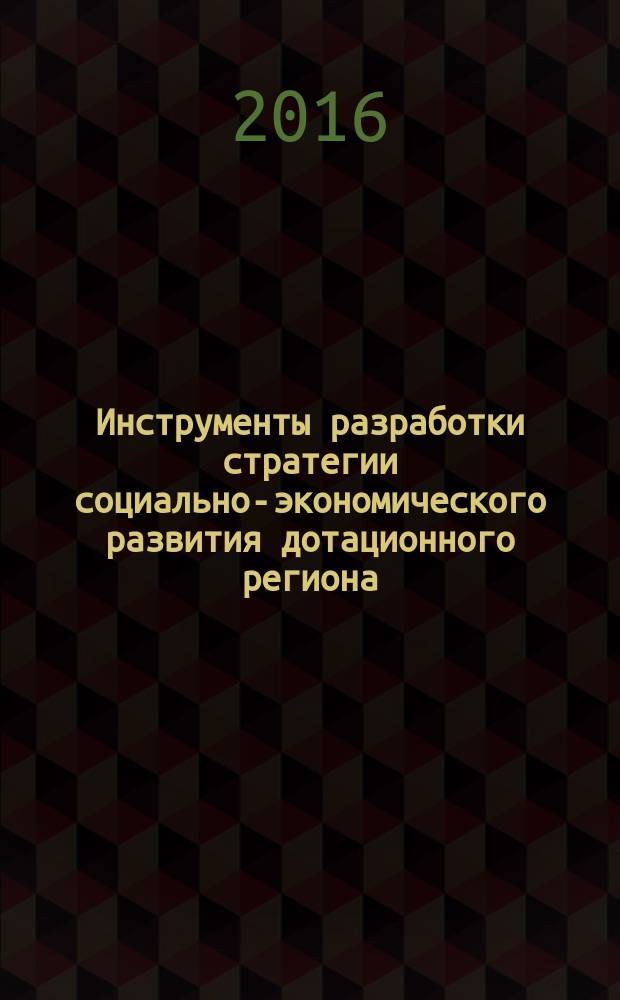 Инструменты разработки стратегии социально-экономического развития дотационного региона : монография
