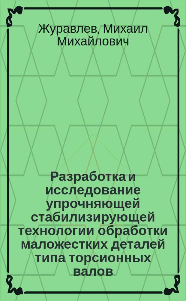 Разработка и исследование упрочняющей стабилизирующей технологии обработки маложестких деталей типа торсионных валов : автореферат диссертации на соискание ученой степени кандидата технических наук : специальность 05.02.07 <Технология и оборудование механической и физико-технической обработки>