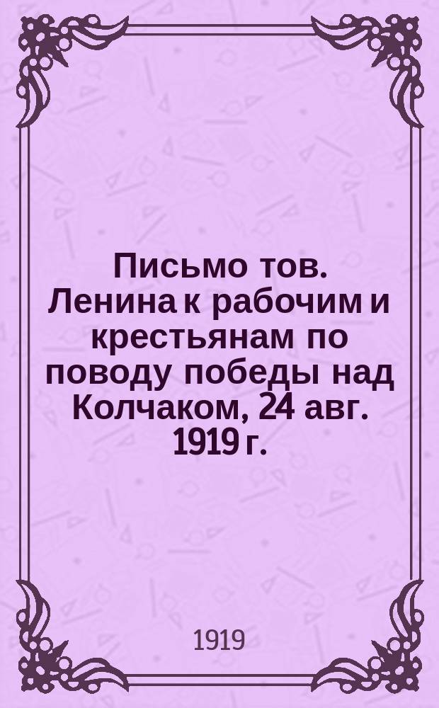 Письмо тов. Ленина к рабочим и крестьянам по поводу победы над Колчаком, [24 авг. 1919 г. : листовка