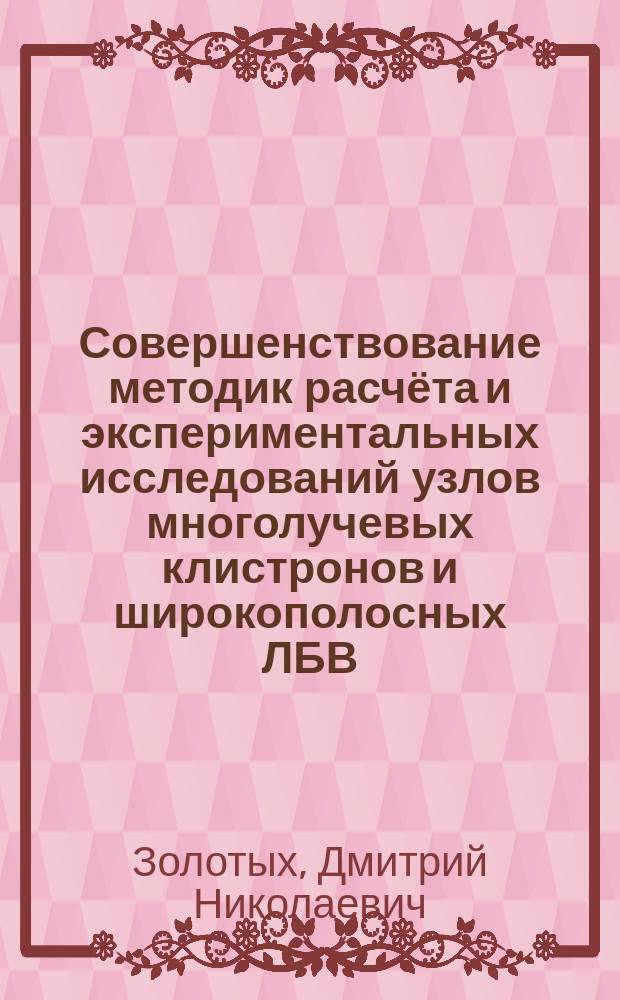 Совершенствование методик расчёта и экспериментальных исследований узлов многолучевых клистронов и широкополосных ЛБВ : автореферат диссертации на соискание ученой степени кандидата технических наук : специальность 05.27.02 <Вакуумная и плазменная электроника>