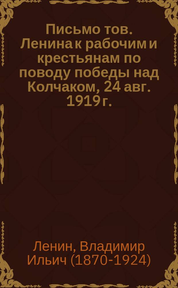 Письмо тов. Ленина к рабочим и крестьянам по поводу победы над Колчаком, [24 авг. 1919 г. : листовка