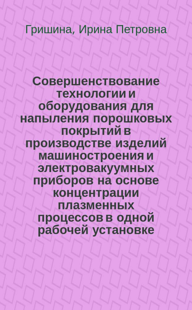 Совершенствование технологии и оборудования для напыления порошковых покрытий в производстве изделий машиностроения и электровакуумных приборов на основе концентрации плазменных процессов в одной рабочей установке : автореферат диссертации на соискание ученой степени кандидата технических наук : специальность 05.09.10 <Электротехнология>