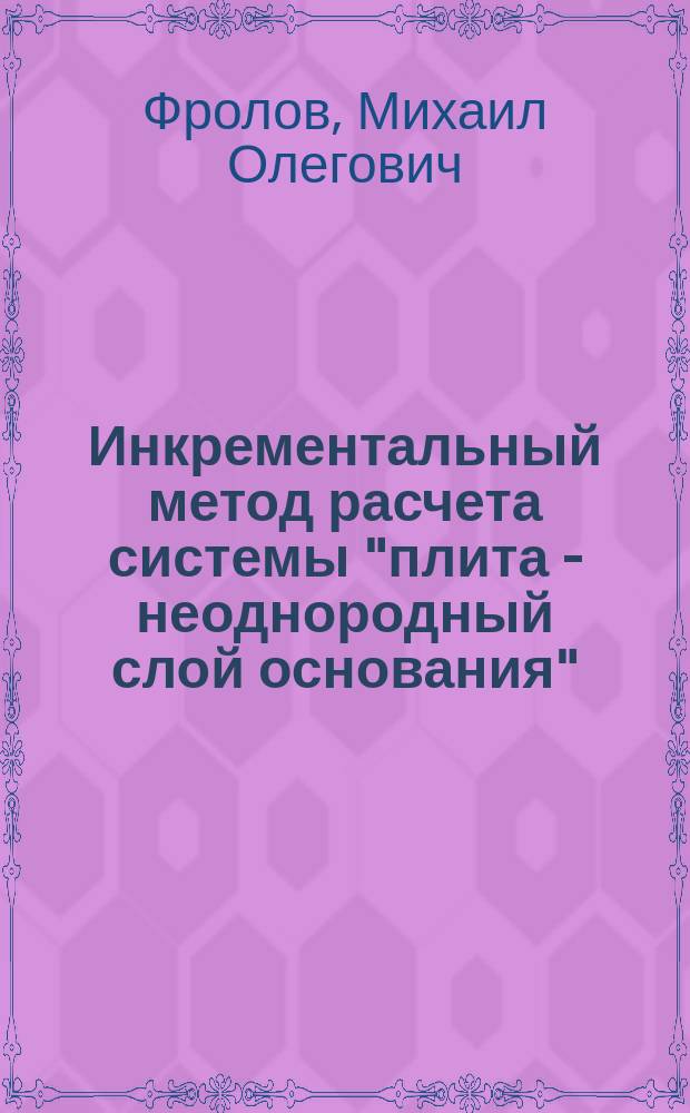 Инкрементальный метод расчета системы "плита - неоднородный слой основания" : автореферат дис. на соиск. уч. степ. кандидата технических наук : специальность 05.23.17 <Строительная механика>